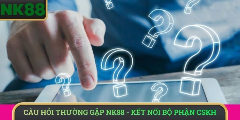 Câu Hỏi Thường Gặp NK88 - Kết nối bộ phận CSKH